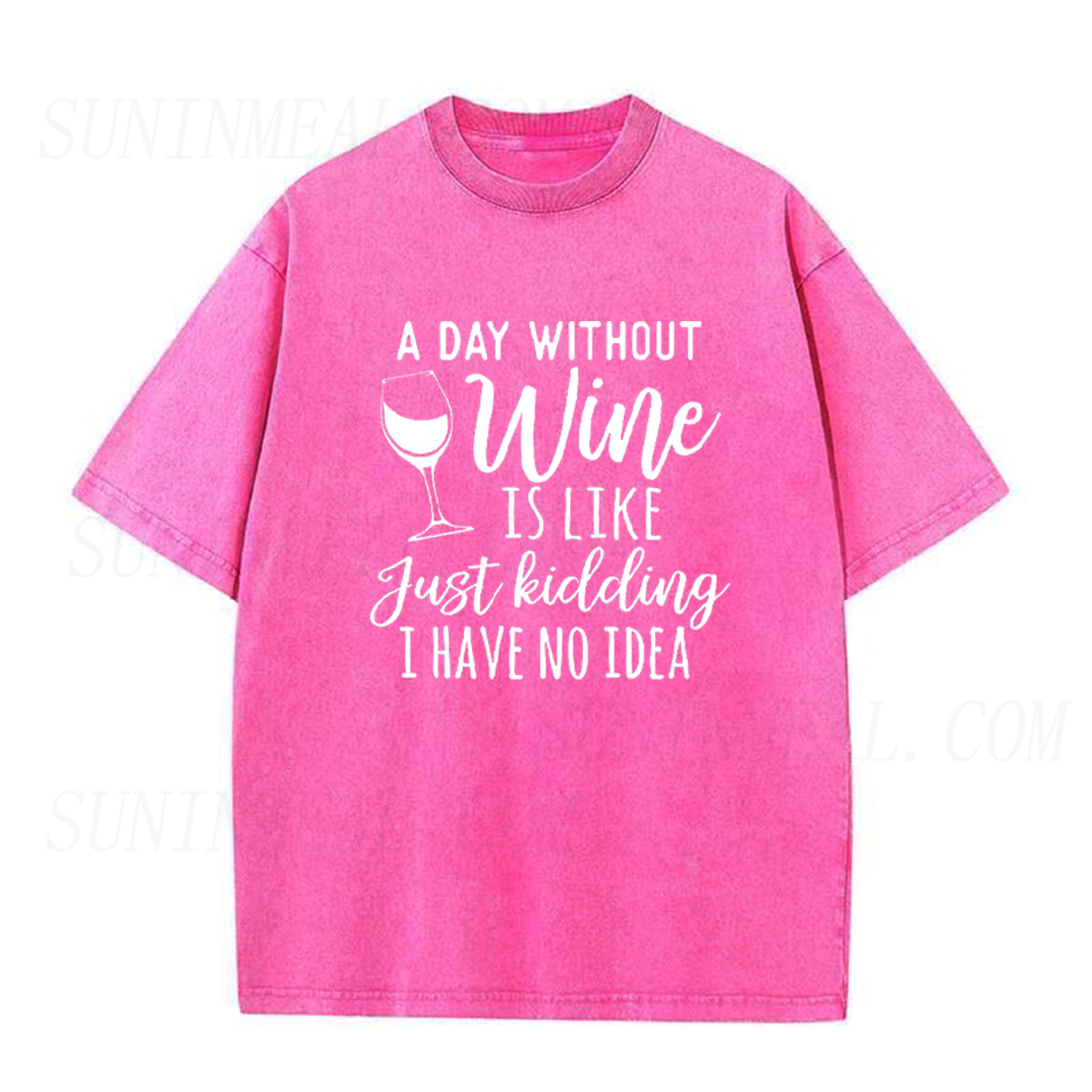A Day Without Wine Is Like Just Kidding I Have No Idea Unisex Tee