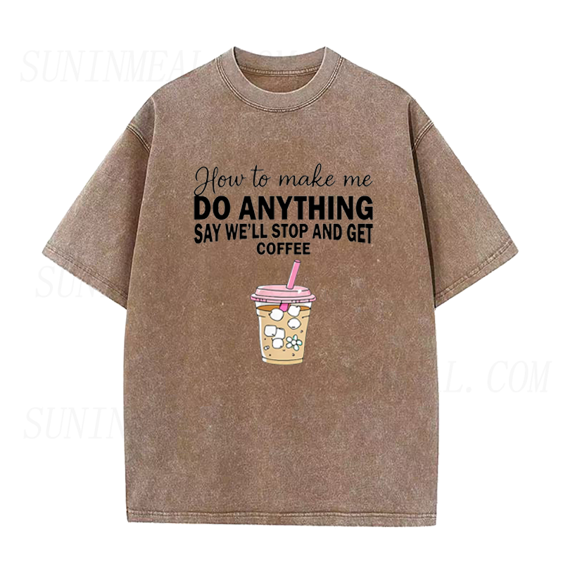 How To Make Me Do Anything Say We Will Stop And Get Coffee Unisex Tee