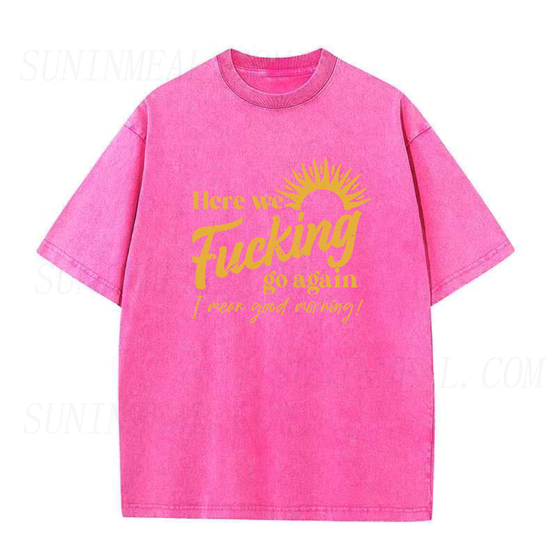 Here We Fucking Go Again I Mean Good Morning Unisex Tee