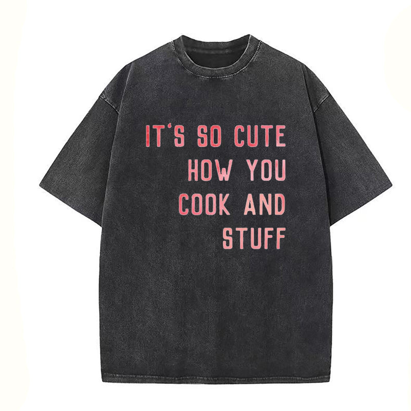It's So Cute How You Cook And Stuff Unisex Tee