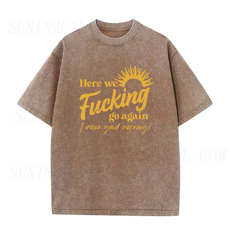 Here We Fucking Go Again I Mean Good Morning Unisex Tee