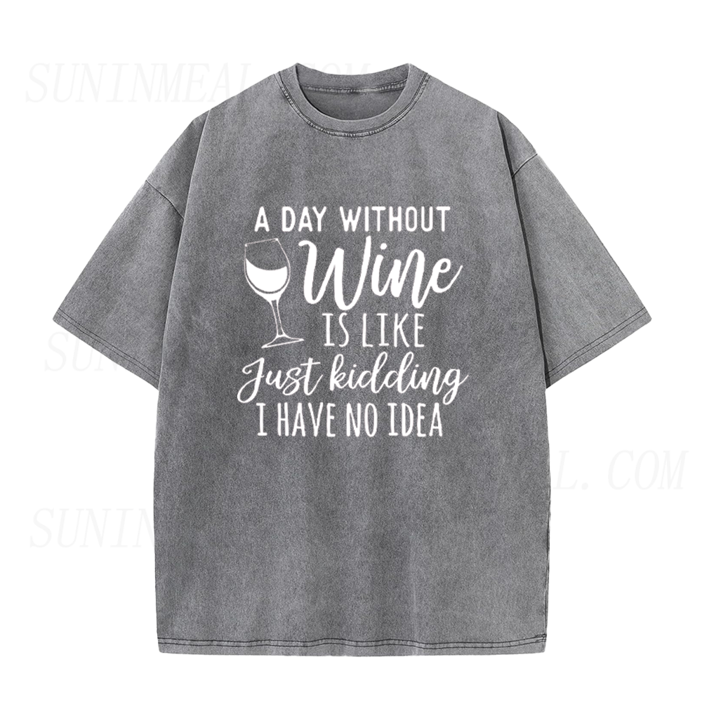 A Day Without Wine Is Like Just Kidding I Have No Idea Unisex Tee
