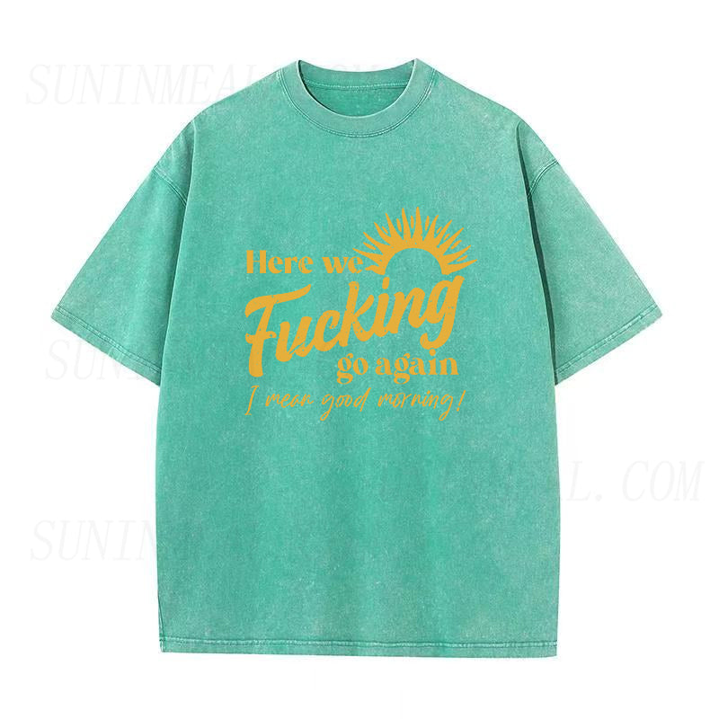 Here We Fucking Go Again I Mean Good Morning Unisex Tee