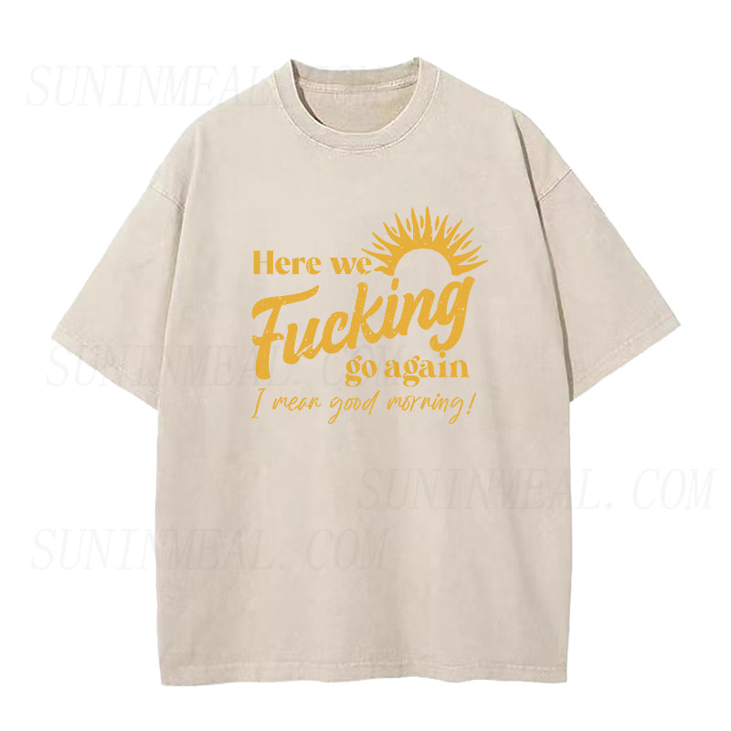 Here We Fucking Go Again I Mean Good Morning Unisex Tee