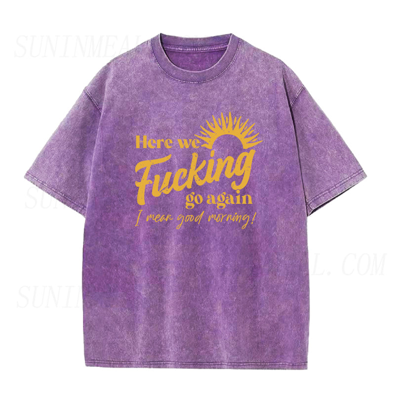 Here We Fucking Go Again I Mean Good Morning Unisex Tee